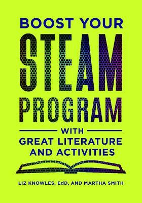 Boost Your Steam Program with Great Literature and Activities by Martha Smith, Liz Knowles