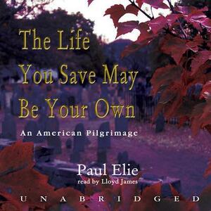 The Life You Save May Be Your Own: An American Pilgrimage by Paul Elie