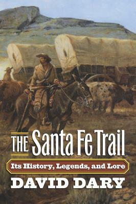 The Santa Fe Trail: Its History, Legends, and Lore by David Dary