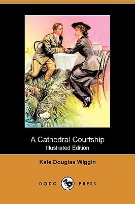 A Cathedral Courtship (Illustrated Edition) (Dodo Press) by Kate Douglas Wiggin
