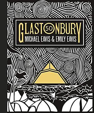 Glastonbury 50: The Official Celebration of the World's Greatest Festival by Michael Eavis, Emily Eavis, Emily Eavis