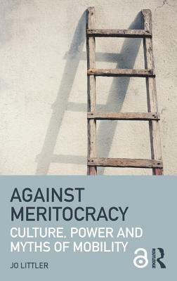 Against Meritocracy: Culture, Power and Myths of Mobility by Jo Littler
