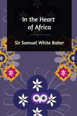 In the Heart of Africa by Sir Samuel White Baker