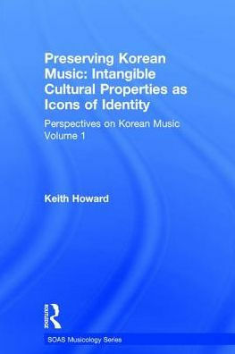 Perspectives on Korean Music: Volume 1: Preserving Korean Music: Intangible Cultural Properties as Icons of Identity by Keith Howard