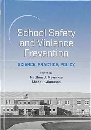 School Safety and Violence Prevention: Science, Practice, Policy by Shane R. Jimerson, Matthew J. Mayer