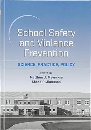 School Safety and Violence Prevention: Science, Practice, Policy by Matthew J. Mayer, Shane R. Jimerson