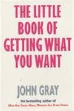 The Little Book of Getting what You Want and Wanting what You Have by John Gray