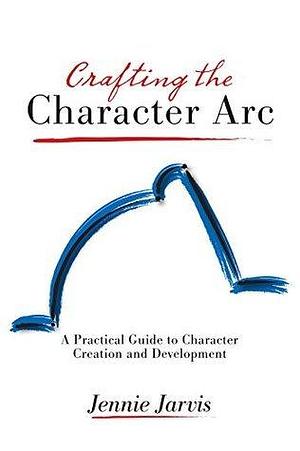 Crafting the Character Arc by Jennie Jarvis, Jennie Jarvis