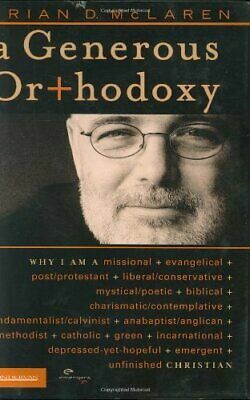 A Generous Orthodoxy: Why I Am a Missional, Evangelical, Post/Protestant, Liberal/Conservative, Mystical/Poetic, Biblical, Charismatic/Contemplative, Fundamentalist/Calvinist, Anabaptist/Anglican, Metho by Brian D. McLaren