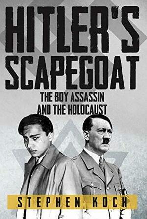 Hitler's Scapegoat: The Boy Assassin and the Holocaust by Stephen Koch