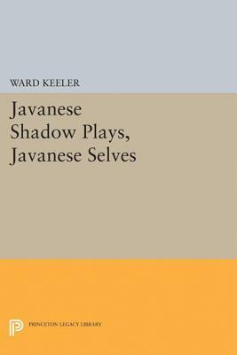 Javanese Shadow Plays, Javanese Selves by Ward Keeler