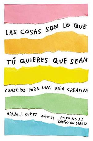 Las cosas son lo que tú quieres que sean: Consejos para una vida creativa / Things Are What You Make of Them : Life Advice for Creatives by Adam J. Kurtz, Adam J. Kurtz