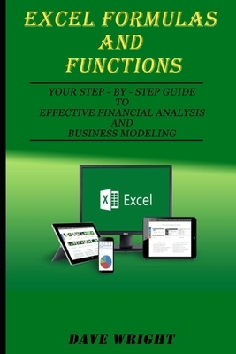Excel Formulas and Functions: Your Step-by-Step Guide to Effective Financial Analysis and Business Modeling by Dave Wright