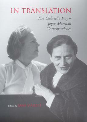 In Translation: The Gabrielle Roy-Joyce Marshall Correspondence by Gabrielle Roy, Joyce Marshall