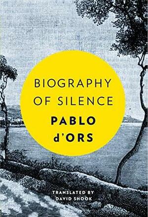 Biography of Silence: An Essay on Meditation by Pablo d'Ors, David Shook