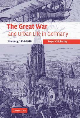 The Great War and Urban Life in Germany by Roger Chickering