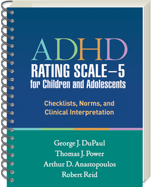 ADHD Rating Scale--5 for Children and Adolescents: Checklists, Norms, and Clinical Interpretation by George J. DuPaul, Thomas J. Power, Arthur D. Anastopoulos