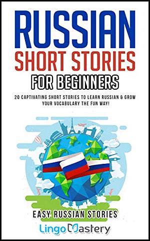 Russian Short Stories For Beginners: 20 Captivating Short Stories to Learn Russian & Grow Your Vocabulary the Fun Way! by Lingo Mastery