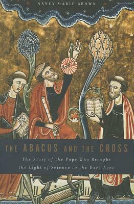 The Abacus and the Cross: The Story of the Pope Who Brought the Light of Science to the Dark Ages by Nancy Marie Brown