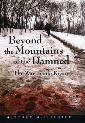 Beyond the Mountains of the Damned: The War Inside Kosovo by Matthew McAllester