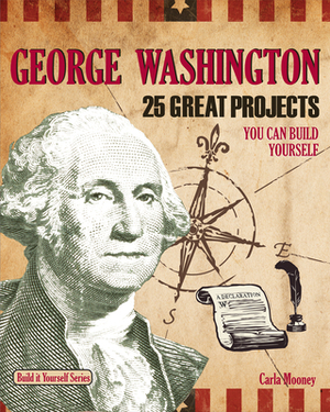 George Washington: 25 Great Projects You Can Build Yourself by Carla Mooney