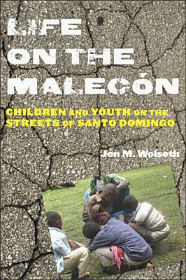 Life on the Malecón: Children and Youth on the Streets of Santo Domingo by Jon M. Wolseth