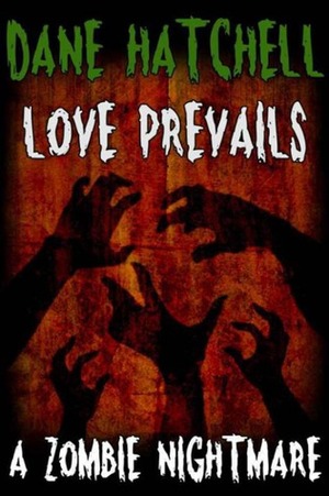 Love Prevails: A Zombie Nightmare by Dane Hatchell