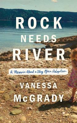 Rock Needs River: A Memoir about a Very Open Adoption by Vanessa McGrady