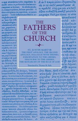 The First Apology, the Second Apology, Dialogue with Trypho, Exhortation to the Greeks, Discourse to the Greeks, the Monarchy of the Rule of God by Justin Martyr