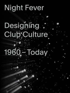 Night Fever: Designing Club Culture 1960-Today by Jochen Eisenbrand, Alice Twemlow, Ben Kelly, Catharine Rossi, Katarina Serulus, Iván López Munuera, Mateo Kries, Ian Schrager, Peter Saville, Sonnet Stanfill, Tim Lawrence, Jorg Heiser