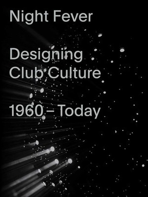 Night Fever: Designing Club Culture 1960-Today by Mateo Kries, Catharine Rossi, Ian Schrager, Iván López Munuera, Jorg Heiser, Peter Saville, Alice Twemlow, Ben Kelly, Sonnet Stanfill, Jochen Eisenbrand, Katarina Serulus, Tim Lawrence