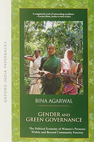 Gender and Green Governance : The Political Economy of Women's Presence Within and Beyond Community Forestry by Bina Agarwal