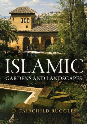 Islamic Gardens and Landscapes by D. Fairchild Ruggles