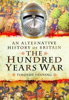 An Alternative History of Britain: The Hundred Years War by Timothy Venning