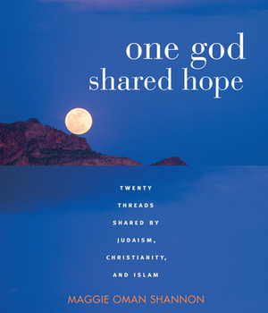 One God Shared Hope: Twenty Threads Shared by Judaism, Christianity, and Islam by Maggie Oman Shannon