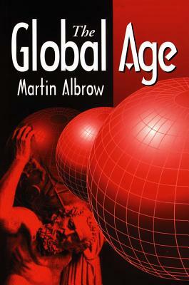 The Global Age: State and Society Beyond Modernity by Martin Albrow