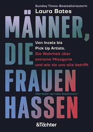 Männer, die Frauen hassen: Von Incels bis Pick Up Artists. Die Wahrheit über extreme Misogynie und wie sie uns alle betrifft by Ulla Stackmann, Laura Bates