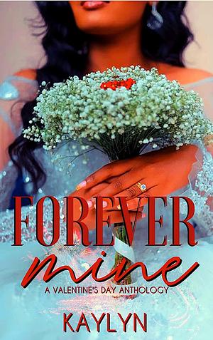 Forever Mine: A Valentines Day Anthology by Kaylyn