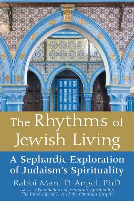 The Rhythms of Jewish Living: A Sephardic Exploration of Judaism's Spirituality by Marc D. Angel