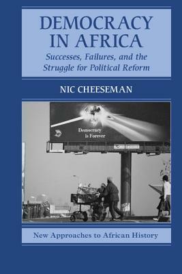 Democracy in Africa: Successes, Failures, and the Struggle for Political Reform by Nic Cheeseman