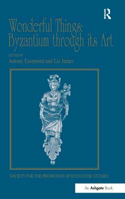 Wonderful Things: Byzantium through its Art: Papers from the 42nd Spring Symposium of Byzantine Studies, London, 20-22 March 2009 by 