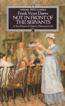 Not in Front of the Servants: A True Portrait of Upstairs, Downstairs Life by Frank Victor Dawes