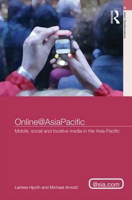 Online@AsiaPacific: Mobile, Social and Locative Media in the Asia-Pacific by Michael Arnold, Larissa Hjorth