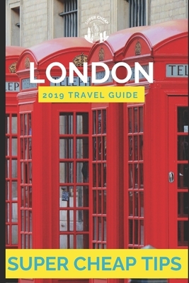 Super Cheap London: Travel Guide 2019: Your Ultimate Guide to London. Have the time of your life on a Tiny Budget! by Phil G. Tang