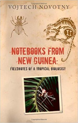 Notebooks from New Guinea: Field Notes of a Tropical Biologist by Vojtech Novotny