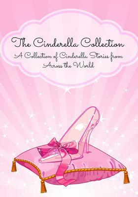 The Cinderella Collection: A Collection of Cinderella Stories from Across the World by 