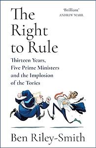 The Right to Rule: Thirteen Years, Five Prime Ministers by Ben Riley-Smith