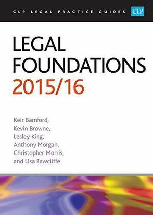 Legal Foundations 2015/2016 by Christopher Morris, Anthony Morgan (Law teacher), Lisa Rawcliffe, L. C. King, Kevin Browne (Associate professor in law), Keir Bamford