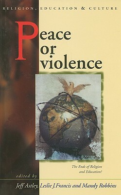 Peace or Violence: The Ends of Religion and Education? by Mandy Robbins, Leslie J. Francis, Jeff Astley