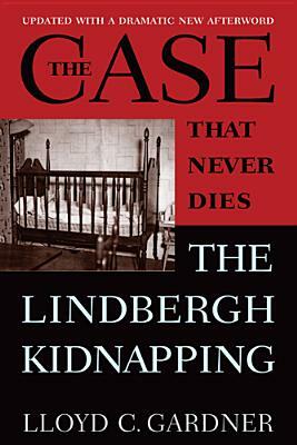The Case That Never Dies: The Lindbergh Kidnapping by Lloyd C. Gardner
